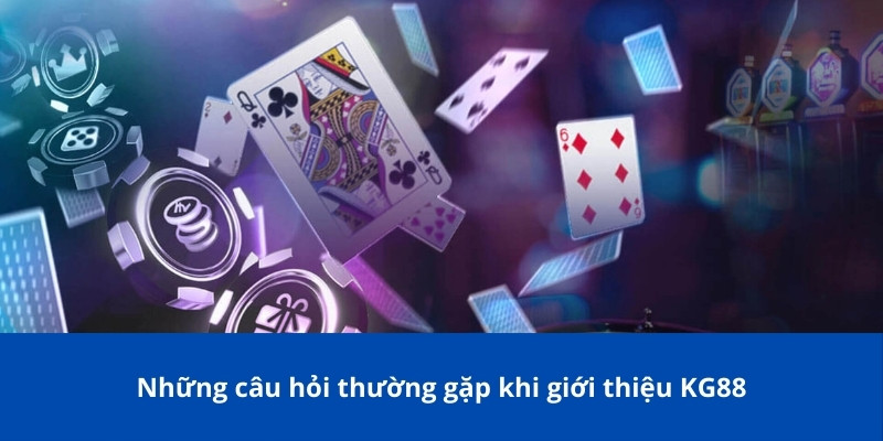 Giới Thiệu KG88 – Nhà Cái Online Uy Tín Hàng Đầu Hiện Nay 3 Những câu hỏi thường gặp khi giới thiệu KG88
