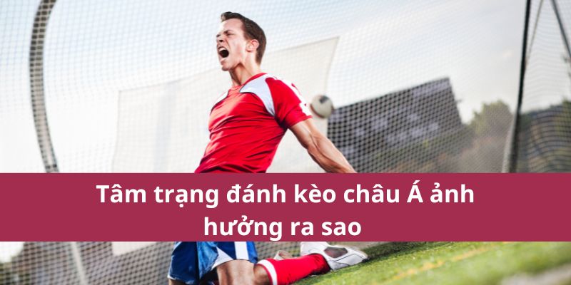 Bí Quyết Soi Kèo Châu Á Giúp Tăng Tỷ Lệ Thắng Cược 3 Tâm trạng đánh kèo châu Á ảnh hưởng ra sao