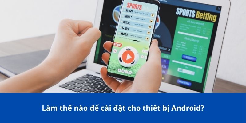 Làm thế nào để cài đặt cho thiết bị Android?